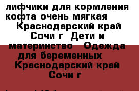 лифчики для кормления,кофта очень мягкая 46-48 - Краснодарский край, Сочи г. Дети и материнство » Одежда для беременных   . Краснодарский край,Сочи г.